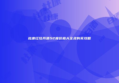 杜康红牡丹酒52度价格大全及购买攻略