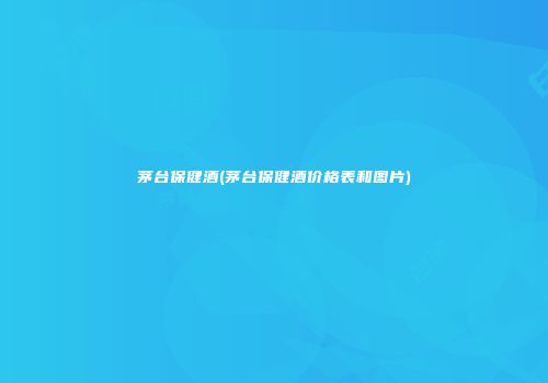 茅台保健酒(茅台保健酒价格表和图片)