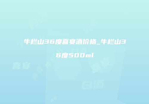 牛栏山36度喜宴酒价格_牛栏山36度500ml