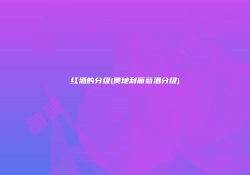 红酒的分级(奥地利葡萄酒分级)