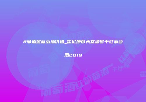 8号酒窖葡萄酒价格_霍尼康帝天堂酒窖干红葡萄酒2019