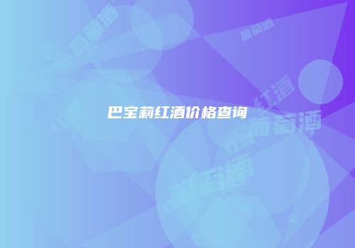 巴宝莉红酒价格查询