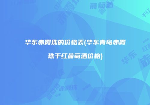 华东赤霞珠的价格表(华东青岛赤霞珠干红葡萄酒价格)
