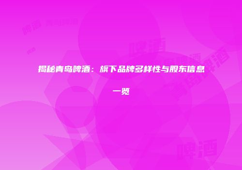 揭秘青岛啤酒：旗下品牌多样性与股东信息一览