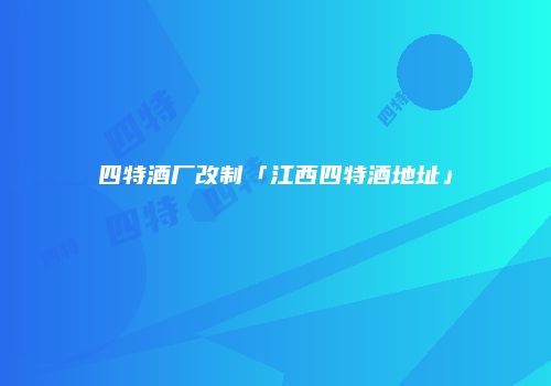 四特酒厂改制「江西四特酒地址」