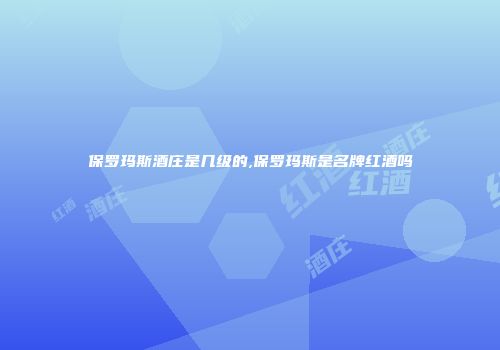 保罗玛斯酒庄是几级的,保罗玛斯是名牌红酒吗