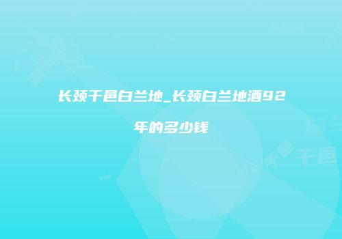 长颈干邑白兰地_长颈白兰地酒92年的多少钱