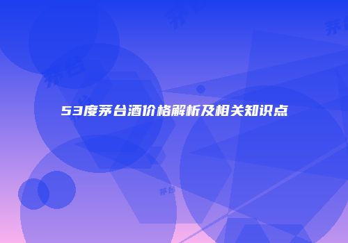 53度茅台酒价格解析及相关知识点