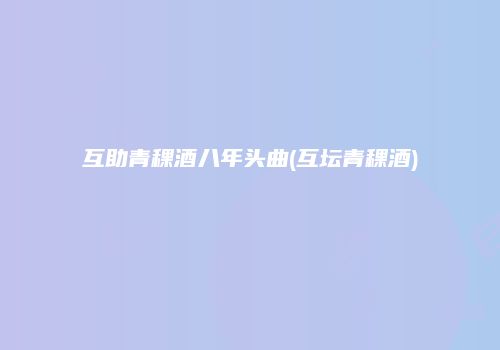 互助青稞酒八年头曲(互坛青稞酒)