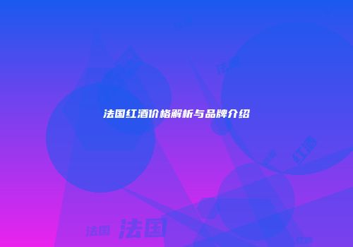 法国红酒价格解析与品牌介绍