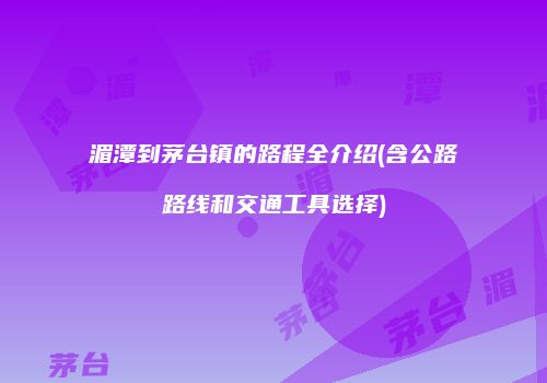 湄潭到茅台镇的路程全介绍(含公路路线和交通工具选择)
