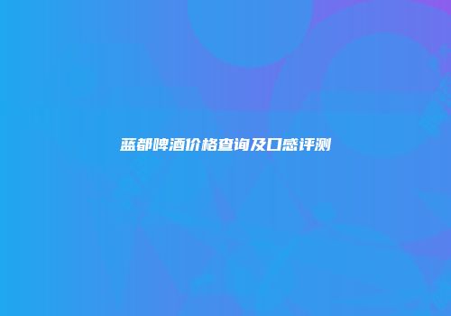 蓝都啤酒价格查询及口感评测