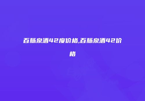 百脉泉酒42度价格,百脉泉酒42价格