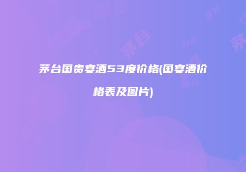 茅台国贵宴酒53度价格(国宴酒价格表及图片)