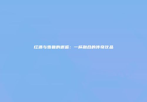 红酒与雪碧的邂逅：一杯融合的传奇饮品