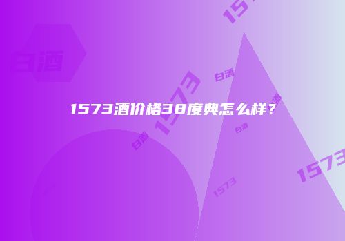 1573酒价格38度典怎么样？