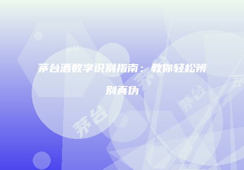 茅台酒数字识别指南：教你轻松辨别真伪