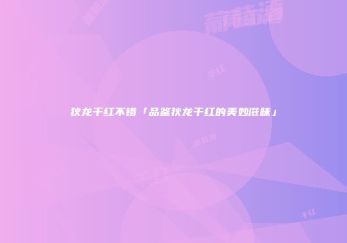 狄龙干红不错「品鉴狄龙干红的美妙滋味」