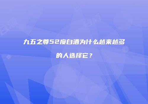 九五之尊52度白酒为什么越来越多的人选择它？