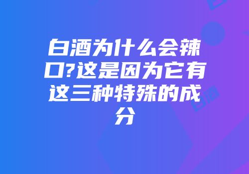 白酒为什么会辣口?这是因为它有这三种特殊的成分
