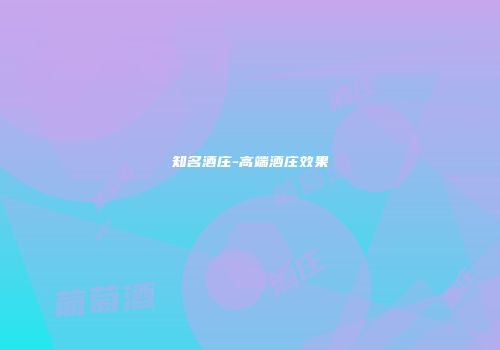 知名酒庄-高端酒庄效果