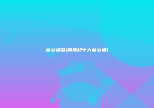 葡萄酒盒(奥地利十大葡萄酒)