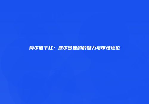 梅尔诺干红：波尔多佳酿的魅力与市场地位
