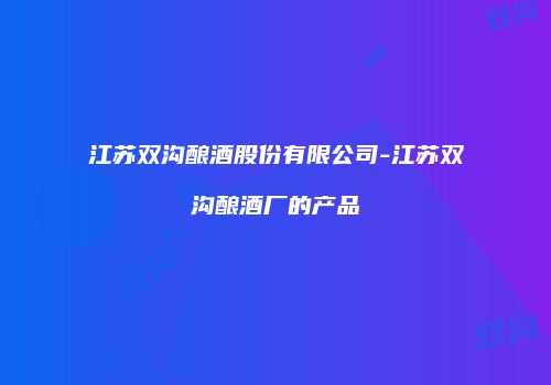 江苏双沟酿酒股份有限公司-江苏双沟酿酒厂的产品