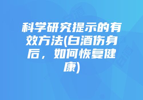 科学研究提示的有效方法(白酒伤身后，如何恢复健康)