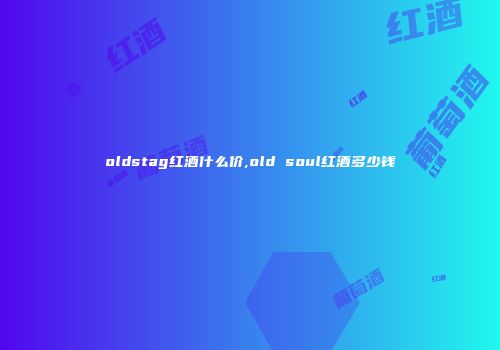 oldstag红酒什么价,old soul红酒多少钱
