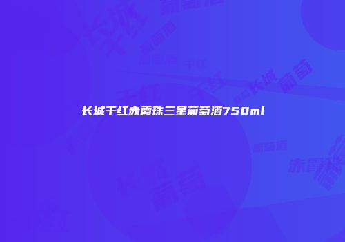 长城干红赤霞珠三星葡萄酒750ml