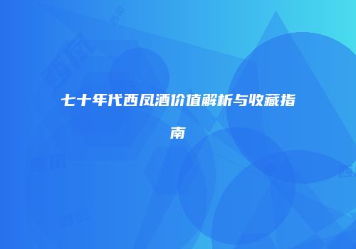 七十年代西凤酒价值解析与收藏指南