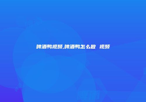 啤酒鸭视频,啤酒鸭怎么做 视频