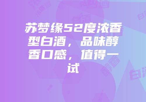 苏梦缘52度浓香型白酒，品味醇香口感，值得一试