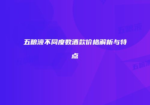 五粮液不同度数酒款价格解析与特点