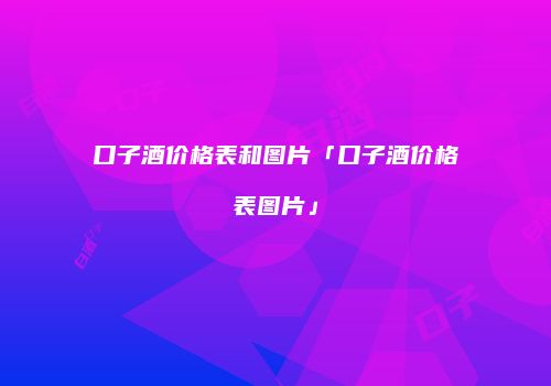 口子酒价格表和图片「口子酒价格表图片」