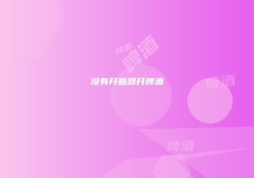 没有开瓶器开啤酒