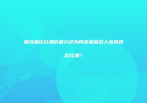 波玛酒庄红酒价格介绍为何越来越多人选择这款红酒？