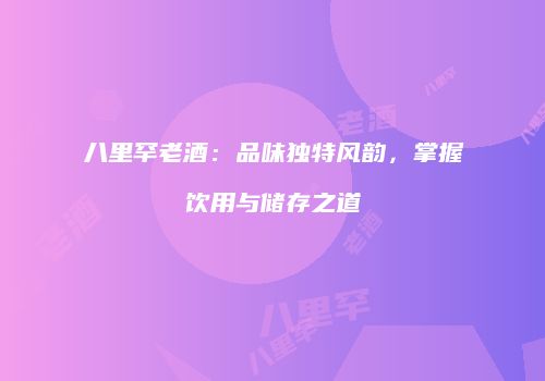 八里罕老酒：品味独特风韵，掌握饮用与储存之道