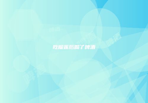 吃榴莲后喝了啤酒