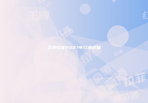 正牌拉菲2007年红酒价格