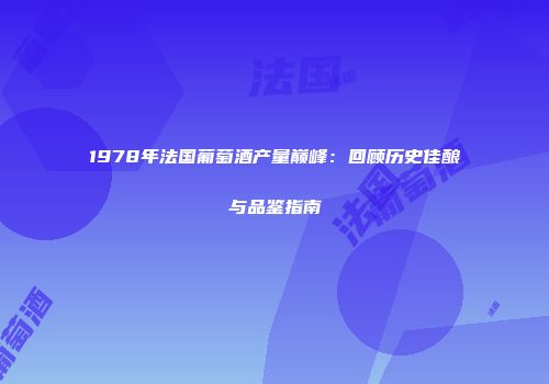 1978年法国葡萄酒产量巅峰：回顾历史佳酿与品鉴指南