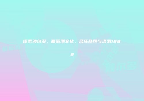 探索波尔多：葡萄酒文化、名庄品牌与洛酒1988