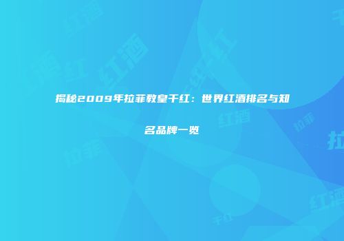 揭秘2009年拉菲教皇干红：世界红酒排名与知名品牌一览