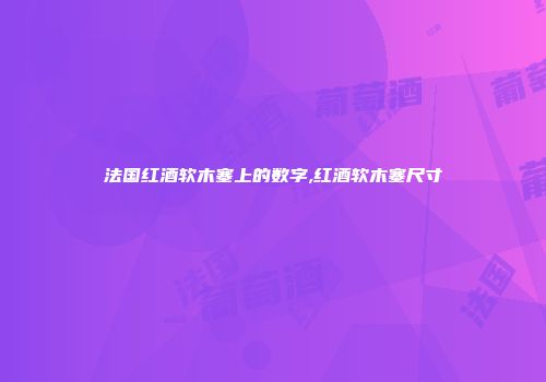 法国红酒软木塞上的数字,红酒软木塞尺寸