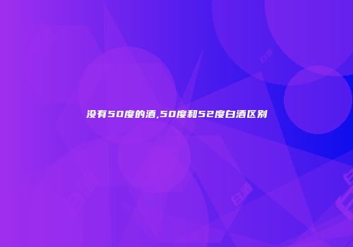 没有50度的酒,50度和52度白酒区别