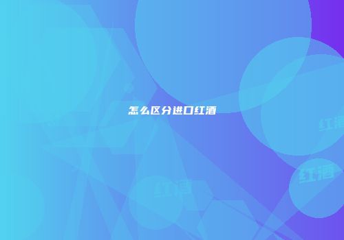 怎么区分进口红酒