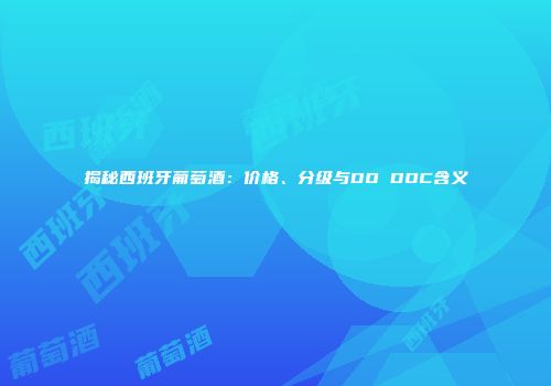 揭秘西班牙葡萄酒：价格、分级与DO DOC含义