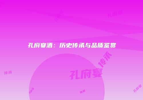 孔府宴酒：历史传承与品质鉴赏