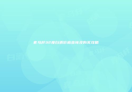 套马杆32度白酒价格查询及购买攻略